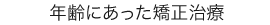 年齢にあった矯正治療