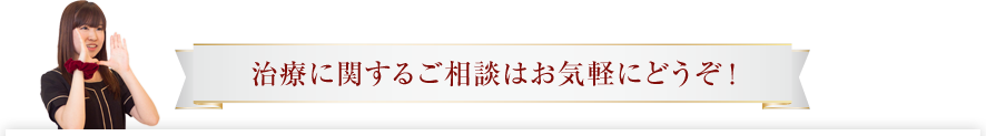 治療に関するご相談はお気軽にどうぞ！