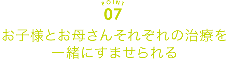 お子様とお母さんそれぞれの治療を一緒にできる