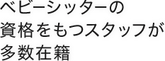 ベビーシッターの資格をもつスタッフが多数在籍