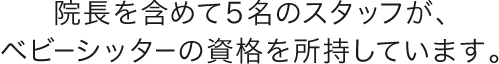 隊長を含めて5名のスタッフが、ベビーシッターの資格を所持しています。