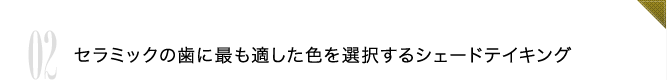 02 セラミックの歯に最も適した色を選択するシェードテイキング