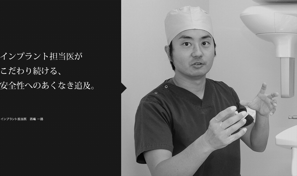 インプラント担当医がこだわり続ける、安全性へのあくなき追求。インプラント担当医　西嶋 一路