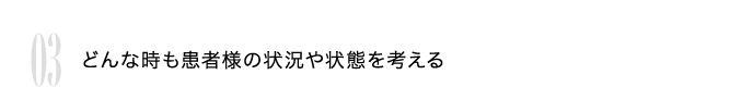 03 どんな時も患者様の状況や状態を考える