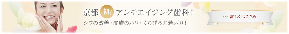 京都初！アンチエイジング歯科！詳しくはこちら