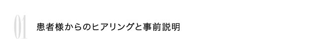 01 患者様からのヒアリングと事前説明