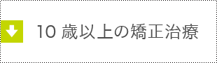 10歳以上の矯正歯科