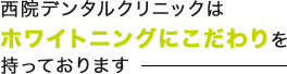 西院デンタルクリニックはホワイトニングにこだわりを持っております